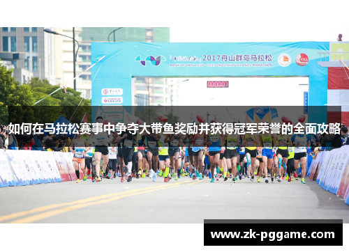 如何在马拉松赛事中争夺大带鱼奖励并获得冠军荣誉的全面攻略 如何在马拉松赛事中争夺大带鱼奖励并获得冠军荣誉的全面攻略