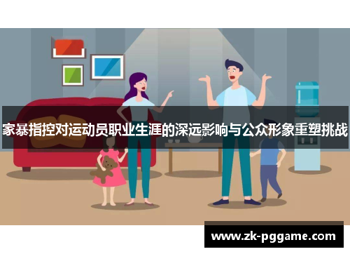 家暴指控对运动员职业生涯的深远影响与公众形象重塑挑战