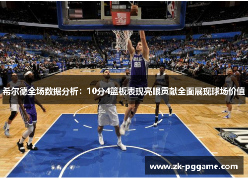 希尔德全场数据分析:10分4篮板表现亮眼贡献全面展现球场价值 希尔德全场数据分析:10分4篮板表现亮眼贡献全面展现球场价值