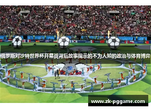 俄罗斯对沙特世界杯开幕战背后故事揭示的不为人知的政治与体育博弈 俄罗斯对沙特世界杯开幕战背后故事揭示的不为人知的政治与体育博弈