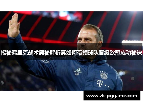 揭秘弗里克战术奥秘解析其如何带领球队晋级欧冠成功秘诀 揭秘弗里克战术奥秘解析其如何带领球队晋级欧冠成功秘诀