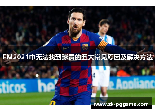 FM2021中无法找到球员的五大常见原因及解决方法