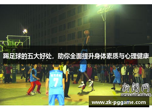 踢足球的五大好处，助你全面提升身体素质与心理健康