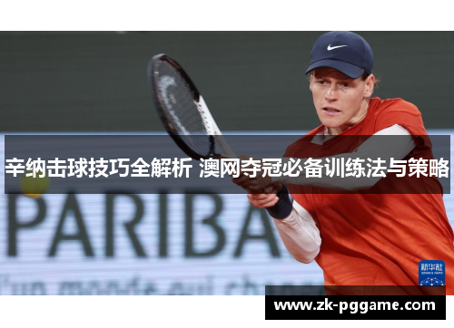 辛纳击球技巧全解析 澳网夺冠必备训练法与策略