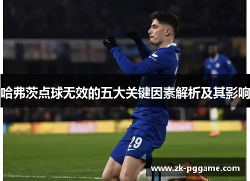 哈弗茨点球无效的五大关键因素解析及其影响