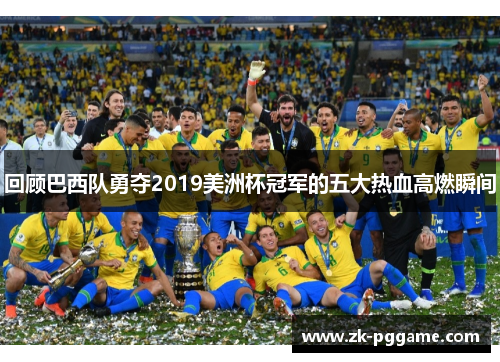回顾巴西队勇夺2019美洲杯冠军的五大热血高燃瞬间
