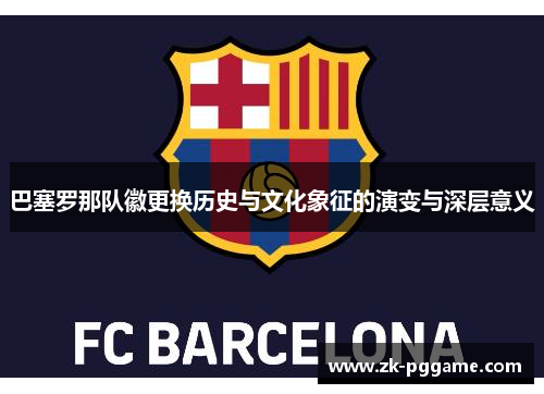巴塞罗那队徽更换历史与文化象征的演变与深层意义