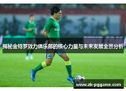 揭秘金特罗效力俱乐部的核心力量与未来发展全景分析