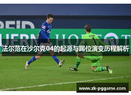 法尔范在沙尔克04的起源与踢位演变历程解析