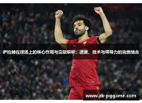 萨拉赫在球场上的核心作用与贡献解析:速度、技术与领导力的完美结合 萨拉赫在球场上的核心作用与贡献解析:速度、技术与领导力的完美结合