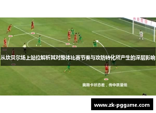 从坎贝尔场上站位解析其对整体比赛节奏与攻防转化所产生的深层影响