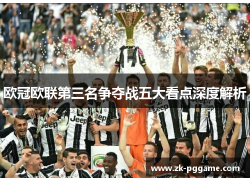 欧冠欧联第三名争夺战五大看点深度解析
