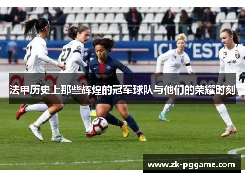 法甲历史上那些辉煌的冠军球队与他们的荣耀时刻