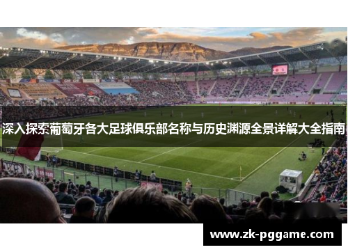 深入探索葡萄牙各大足球俱乐部名称与历史渊源全景详解大全指南
