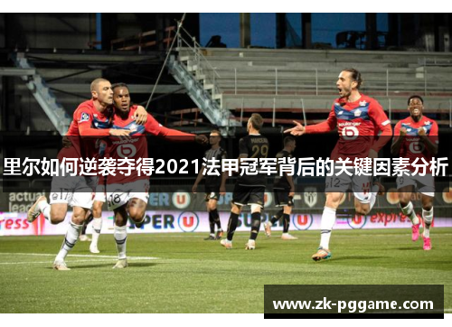 里尔如何逆袭夺得2021法甲冠军背后的关键因素分析