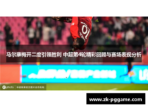 马尔康梅开二度引领胜利 中超第4轮精彩回顾与赛场表现分析