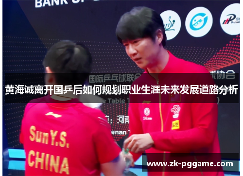 黄海诚离开国乒后如何规划职业生涯未来发展道路分析