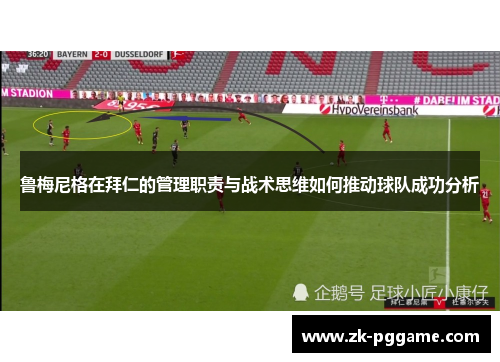 鲁梅尼格在拜仁的管理职责与战术思维如何推动球队成功分析 鲁梅尼格在拜仁的管理职责与战术思维如何推动球队成功分析