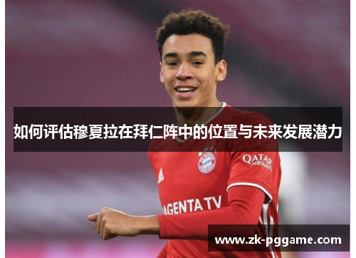 如何评估穆夏拉在拜仁阵中的位置与未来发展潜力