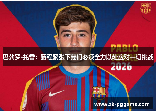 巴勃罗·托雷:赛程紧张下我们必须全力以赴应对一切挑战 巴勃罗·托雷:赛程紧张下我们必须全力以赴应对一切挑战