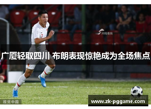 广厦轻取四川 布朗表现惊艳成为全场焦点 广厦轻取四川 布朗表现惊艳成为全场焦点