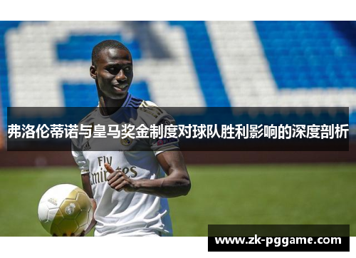 弗洛伦蒂诺与皇马奖金制度对球队胜利影响的深度剖析 弗洛伦蒂诺与皇马奖金制度对球队胜利影响的深度剖析