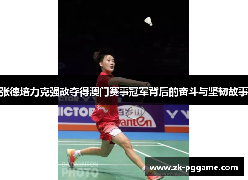 张德培力克强敌夺得澳门赛事冠军背后的奋斗与坚韧故事 张德培力克强敌夺得澳门赛事冠军背后的奋斗与坚韧故事