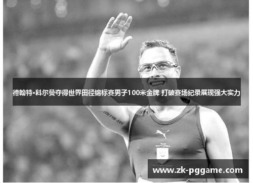 德翰特·科尔曼夺得世界田径锦标赛男子100米金牌 打破赛场纪录展现强大实力