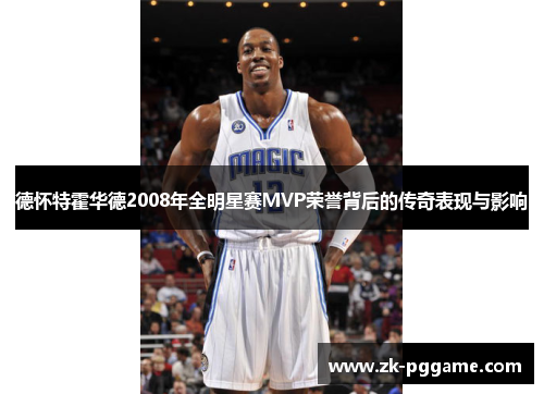 德怀特霍华德2008年全明星赛MVP荣誉背后的传奇表现与影响 德怀特霍华德2008年全明星赛MVP荣誉背后的传奇表现与影响