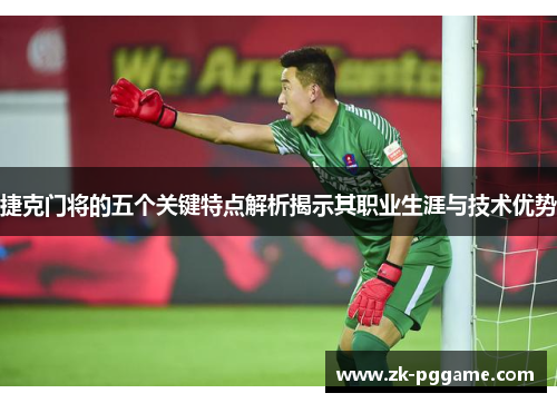 捷克门将的五个关键特点解析揭示其职业生涯与技术优势 捷克门将的五个关键特点解析揭示其职业生涯与技术优势