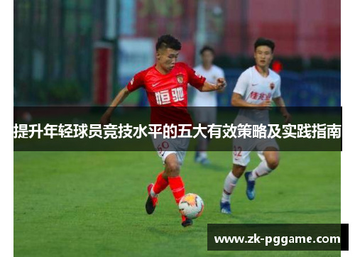 提升年轻球员竞技水平的五大有效策略及实践指南 提升年轻球员竞技水平的五大有效策略及实践指南