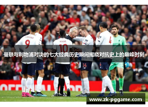 曼联与利物浦对决的七大经典历史瞬间揭晓对抗史上的巅峰时刻 曼联与利物浦对决的七大经典历史瞬间揭晓对抗史上的巅峰时刻