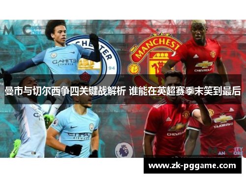 曼市与切尔西争四关键战解析 谁能在英超赛季末笑到最后 曼市与切尔西争四关键战解析 谁能在英超赛季末笑到最后