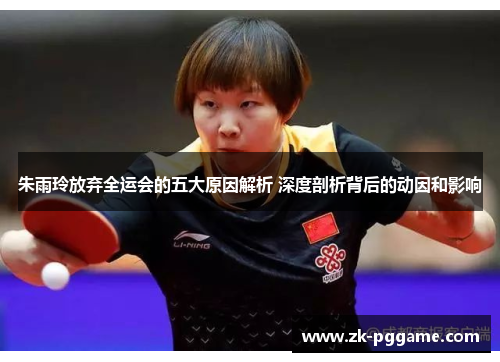 朱雨玲放弃全运会的五大原因解析 深度剖析背后的动因和影响 朱雨玲放弃全运会的五大原因解析 深度剖析背后的动因和影响