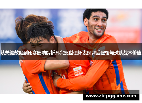 从关键数据到比赛影响解析孙兴慜世俱杯表现背后逻辑与球队战术价值 从关键数据到比赛影响解析孙兴慜世俱杯表现背后逻辑与球队战术价值