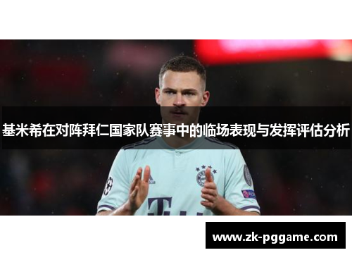 基米希在对阵拜仁国家队赛事中的临场表现与发挥评估分析 基米希在对阵拜仁国家队赛事中的临场表现与发挥评估分析