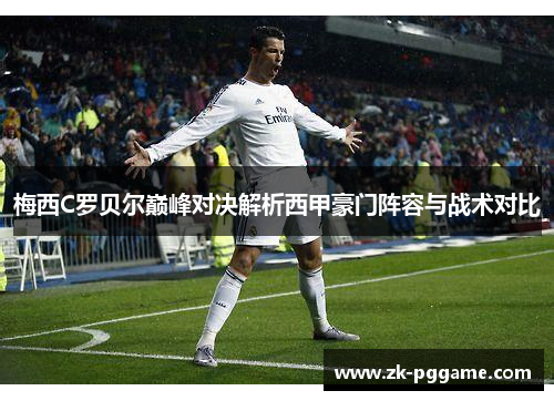 梅西C罗贝尔巅峰对决解析西甲豪门阵容与战术对比 梅西C罗贝尔巅峰对决解析西甲豪门阵容与战术对比