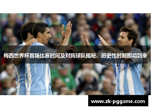 梅西世界杯首场比赛时间及对阵球队揭秘，历史性时刻即将到来