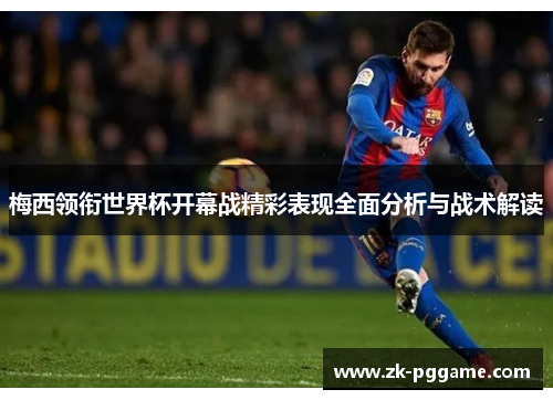 梅西领衔世界杯开幕战精彩表现全面分析与战术解读