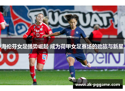 海伦芬女足强势崛起 成为荷甲女足赛场的劲旅与新星