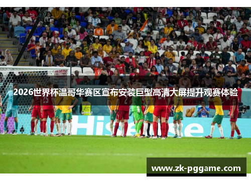 2026世界杯温哥华赛区宣布安装巨型高清大屏提升观赛体验 2026世界杯温哥华赛区宣布安装巨型高清大屏提升观赛体验