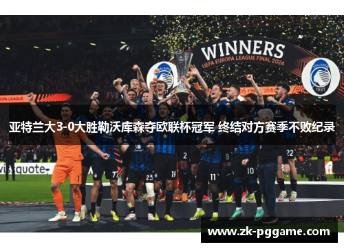 亚特兰大3-0大胜勒沃库森夺欧联杯冠军 终结对方赛季不败纪录