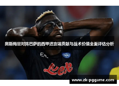 奥斯梅恩对阵巴萨的西甲进攻端贡献与战术价值全面评估分析