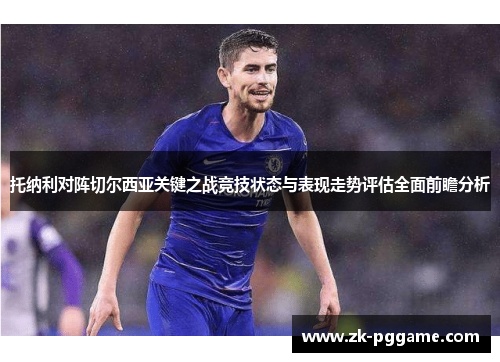 托纳利对阵切尔西亚关键之战竞技状态与表现走势评估全面前瞻分析 托纳利对阵切尔西亚关键之战竞技状态与表现走势评估全面前瞻分析