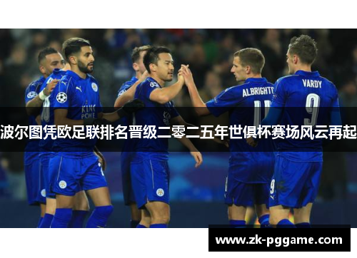 波尔图凭欧足联排名晋级二零二五年世俱杯赛场风云再起