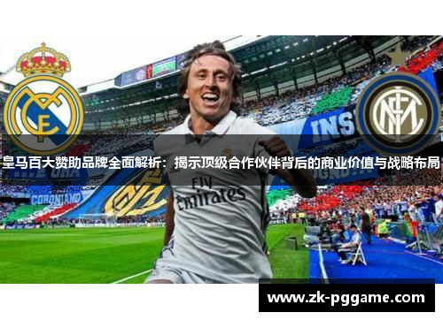皇马百大赞助品牌全面解析：揭示顶级合作伙伴背后的商业价值与战略布局