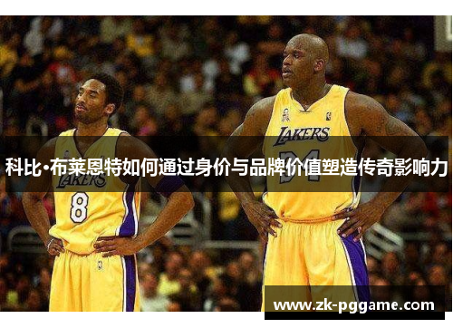 科比·布莱恩特如何通过身价与品牌价值塑造传奇影响力