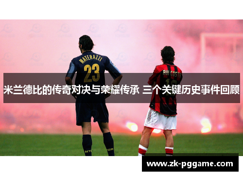 米兰德比的传奇对决与荣耀传承 三个关键历史事件回顾
