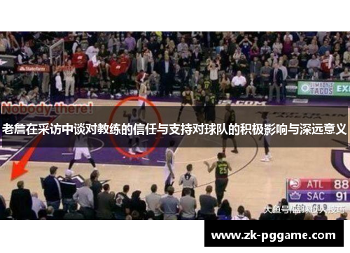 老詹在采访中谈对教练的信任与支持对球队的积极影响与深远意义