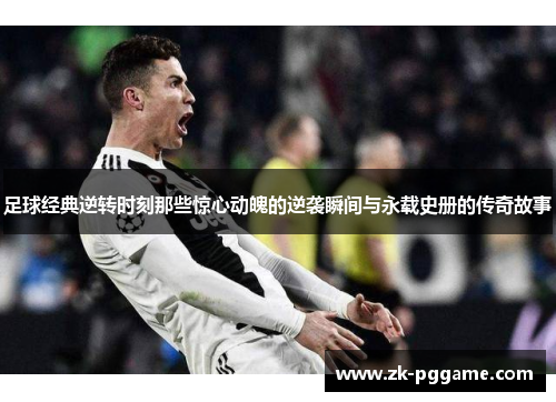 足球经典逆转时刻那些惊心动魄的逆袭瞬间与永载史册的传奇故事
